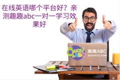 在线英语哪个平台好？亲测趣趣abc一对一学习效果好