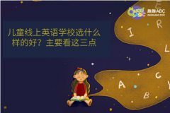 儿童线上英语学校选什么样的好？主要看这三点