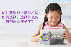 幼儿英语线上培训机构如何选择？选择什么的机构适合孩子学？