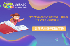 少儿英语口语学习怎么学好？有哪家好的培训机构介绍的吗？