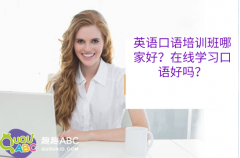 英语口语培训班哪家好？在线学习口语好吗？