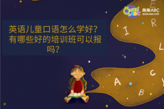 英语儿童口语怎么学好？有哪些好的培训班可以报吗？