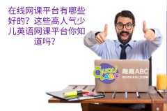 在线网课平台有哪些好的？这些高人气少儿英语网课平台你知道吗？