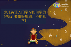 少儿英语入门学习如何学的好呢？要做好规划，不能乱学！