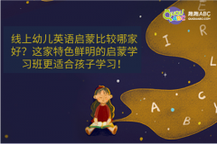 线上幼儿英语启蒙比较哪家好？这家特色鲜明的启蒙学习班更适合孩子