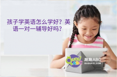 孩子学英语怎么学好？英语一对一辅导好吗？