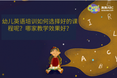 幼儿英语培训如何选择好的课程呢？哪家教学效果好？