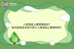 少儿英语线上教育哪家好？如何选择适合孩子的少儿英语线上教育机构