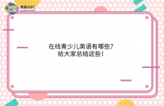 在线青少儿英语有哪些？给大家总结这些！