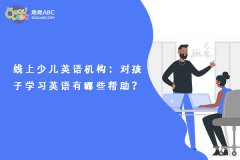 线上少儿英语机构：对孩子学习英语有哪些帮助？