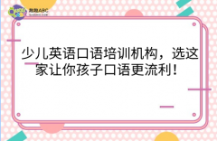 少儿英语口语培训机构，选这家让你孩子口语更流利！