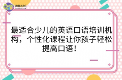 最适合少儿的英语口语培训机构，个性化课程让你孩子轻松提高口语！