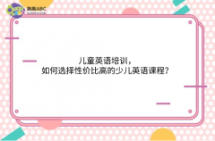 儿童英语培训，如何选择性价比高的少儿英语课程？