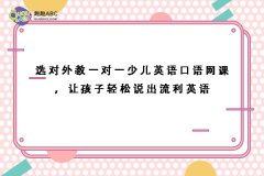 选对外教一对一少儿英语口语网课，让孩子轻松说出流利英语