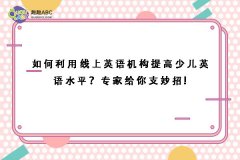 如何利用线上英语机构提高少儿英语水平？专家给你支妙招!