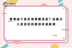 想要孩子更好地掌握英语？这家少儿英语培训提供优质师资