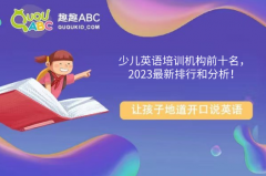 少儿英语培训机构前十名，2023最新排行和分析！