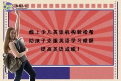 线上少儿英语机构轻松帮助孩子克服英语学习难题提高英语成绩！