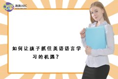 如何让孩子抓住英语语言学习的机遇？