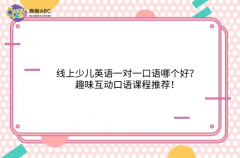 线上少儿英语一对一口语哪个好？趣味互动口语课程推荐！